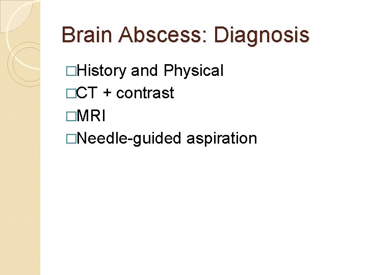 Brain Abscess: Diagnosis �History and Physical �CT + contrast �MRI �Needle-guided aspiration 