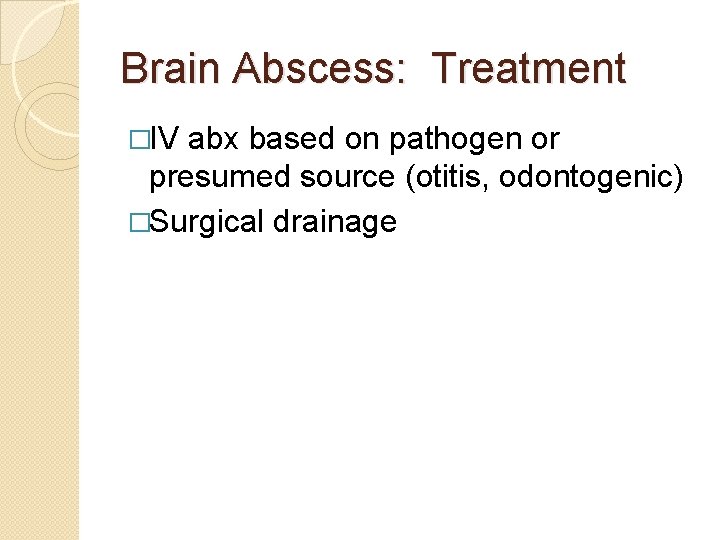 Brain Abscess: Treatment �IV abx based on pathogen or presumed source (otitis, odontogenic) �Surgical