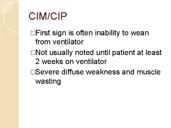 CIM/CIP �First sign is often inability to wean from ventilator �Not usually noted until