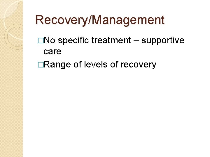 Recovery/Management �No specific treatment – supportive care �Range of levels of recovery 