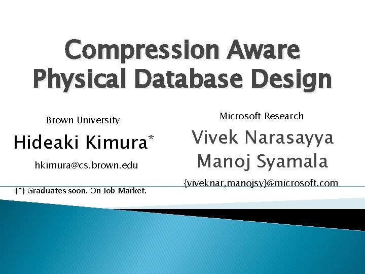 Compression Aware Physical Database Design Brown University Hideaki Kimura* hkimura@cs. brown. edu (*) Graduates