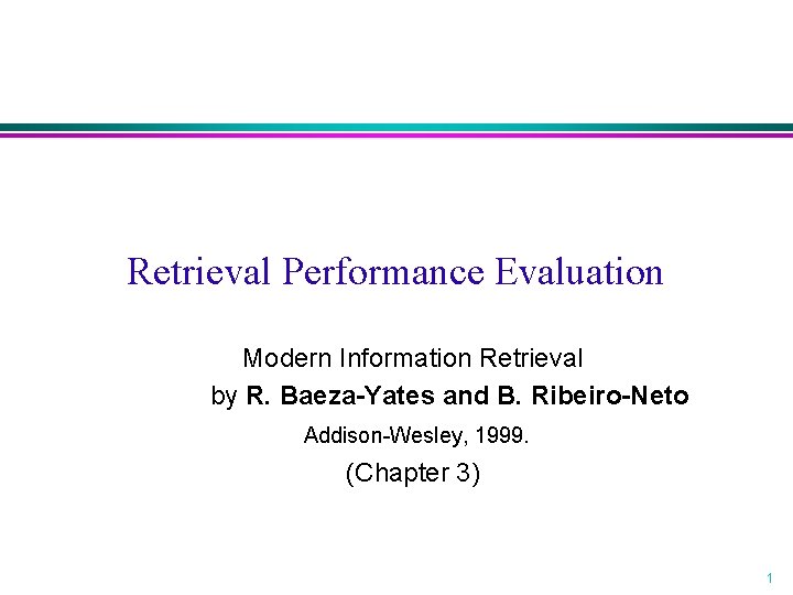 Retrieval Performance Evaluation Modern Information Retrieval by R. Baeza-Yates and B. Ribeiro-Neto Addison-Wesley, 1999.