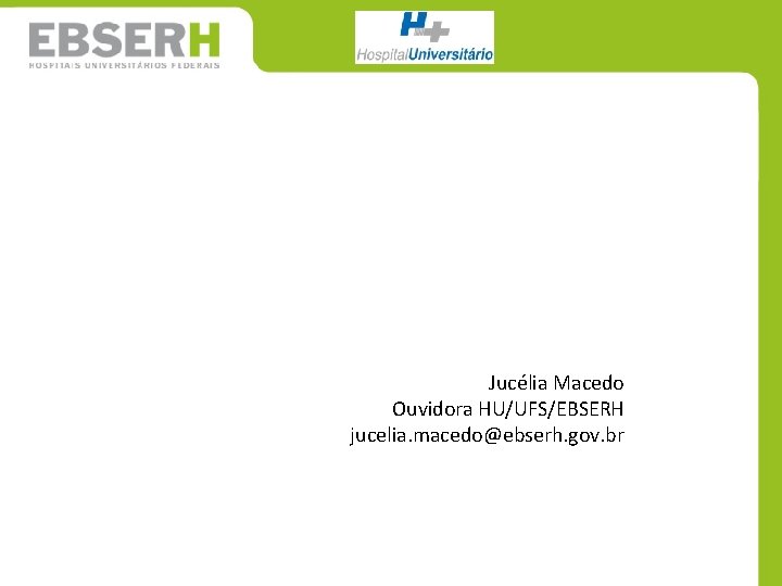 Jucélia Macedo Ouvidora HU/UFS/EBSERH jucelia. macedo@ebserh. gov. br 
