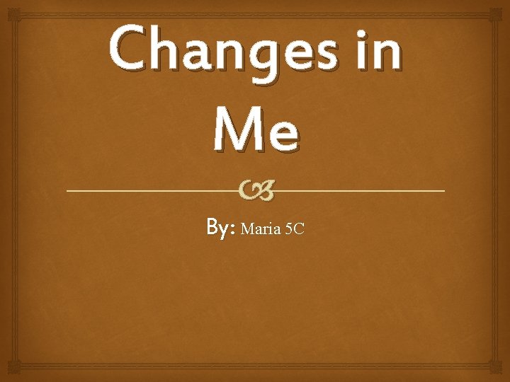 Changes in Me By: Maria 5 C 