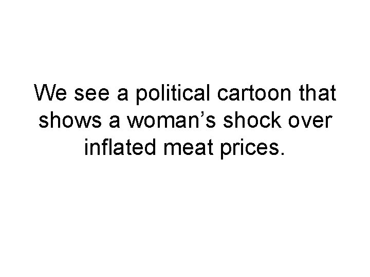 We see a political cartoon that shows a woman’s shock over inflated meat prices.