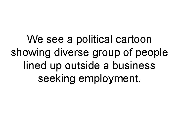 We see a political cartoon showing diverse group of people lined up outside a