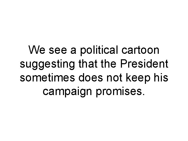 We see a political cartoon suggesting that the President sometimes does not keep his