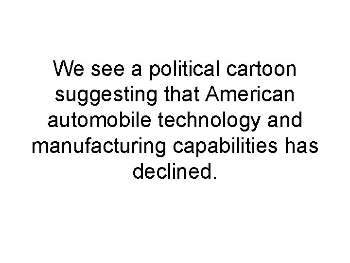 We see a political cartoon suggesting that American automobile technology and manufacturing capabilities has