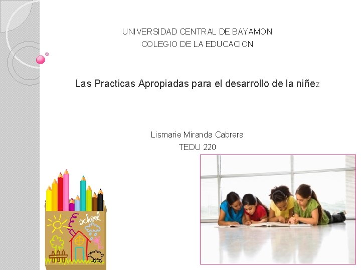 UNIVERSIDAD CENTRAL DE BAYAMON COLEGIO DE LA EDUCACION Las Practicas Apropiadas para el desarrollo