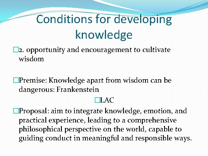 Conditions for developing knowledge � 2. opportunity and encouragement to cultivate wisdom �Premise: Knowledge