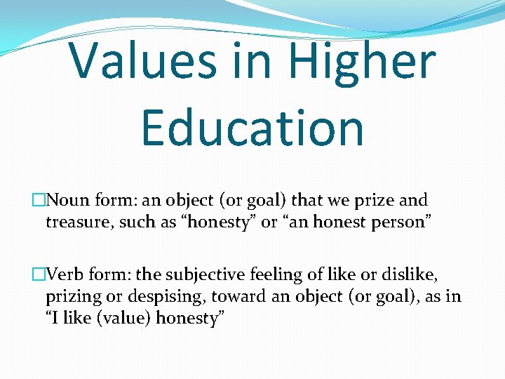 Values in Higher Education �Noun form: an object (or goal) that we prize and