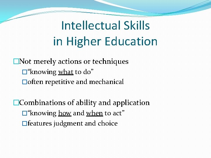 Intellectual Skills in Higher Education �Not merely actions or techniques �“knowing what to do”