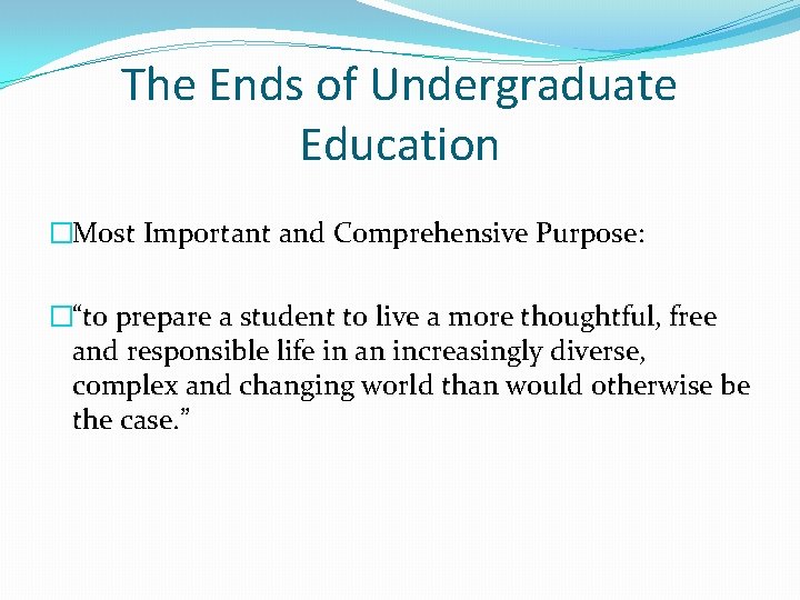 The Ends of Undergraduate Education �Most Important and Comprehensive Purpose: �“to prepare a student