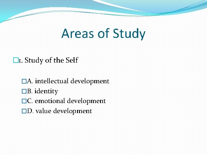 Areas of Study � 1. Study of the Self �A. intellectual development �B. identity Areas of Study � 1. Study of the Self �A. intellectual development �B. identity