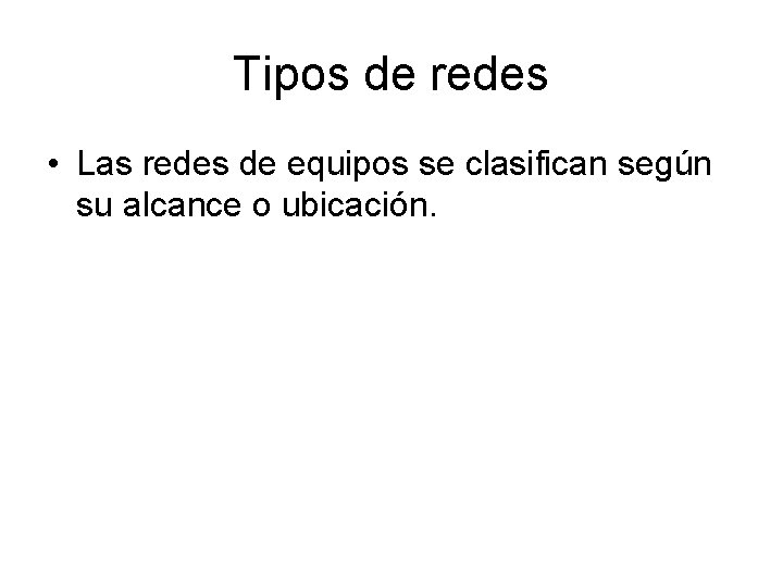 Tipos de redes • Las redes de equipos se clasifican según su alcance o