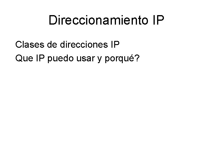 Direccionamiento IP Clases de direcciones IP Que IP puedo usar y porqué? 