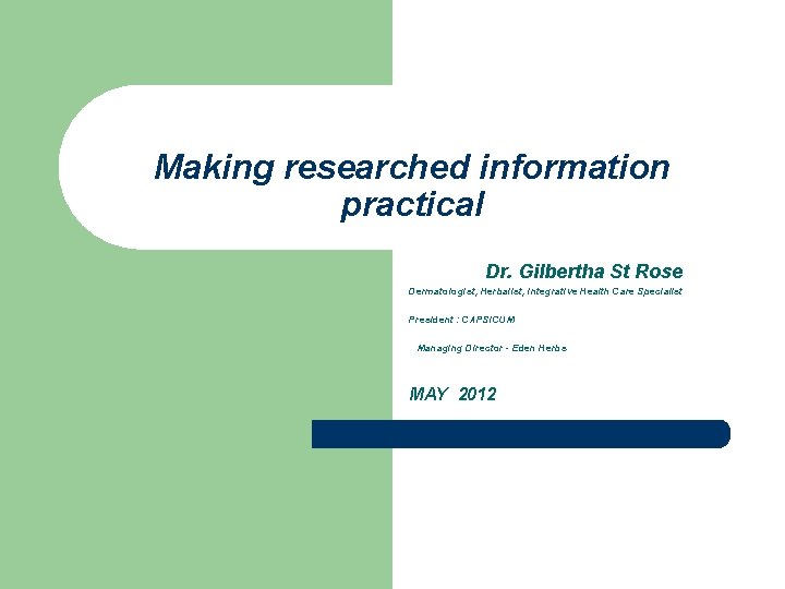  Making researched information practical Dr. Gilbertha St Rose Dermatologist, Herbalist, Integrative Health Care