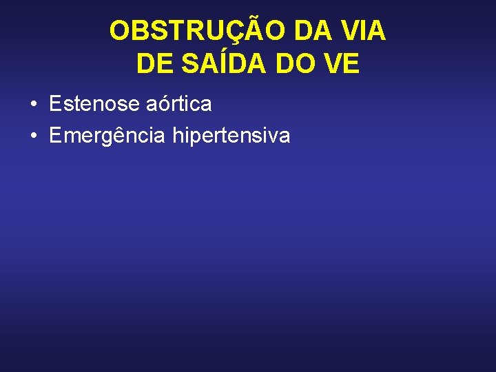 OBSTRUÇÃO DA VIA DE SAÍDA DO VE • Estenose aórtica • Emergência hipertensiva OBSTRUÇÃO DA VIA DE SAÍDA DO VE • Estenose aórtica • Emergência hipertensiva