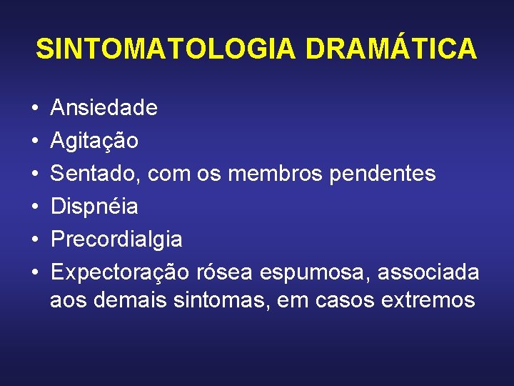 SINTOMATOLOGIA DRAMÁTICA • • • Ansiedade Agitação Sentado, com os membros pendentes Dispnéia Precordialgia SINTOMATOLOGIA DRAMÁTICA • • • Ansiedade Agitação Sentado, com os membros pendentes Dispnéia Precordialgia