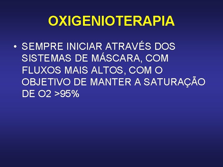 OXIGENIOTERAPIA • SEMPRE INICIAR ATRAVÉS DOS SISTEMAS DE MÁSCARA, COM FLUXOS MAIS ALTOS, COM OXIGENIOTERAPIA • SEMPRE INICIAR ATRAVÉS DOS SISTEMAS DE MÁSCARA, COM FLUXOS MAIS ALTOS, COM