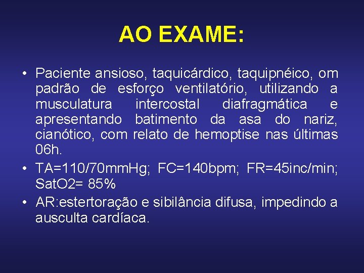 AO EXAME: • Paciente ansioso, taquicárdico, taquipnéico, om padrão de esforço ventilatório, utilizando a AO EXAME: • Paciente ansioso, taquicárdico, taquipnéico, om padrão de esforço ventilatório, utilizando a