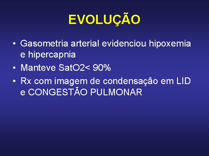 EVOLUÇÃO • Gasometria arterial evidenciou hipoxemia e hipercapnia • Manteve Sat. O 2< 90% EVOLUÇÃO • Gasometria arterial evidenciou hipoxemia e hipercapnia • Manteve Sat. O 2< 90%