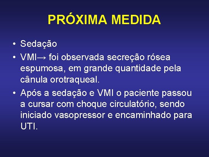 PRÓXIMA MEDIDA • Sedação • VMI→ foi observada secreção rósea espumosa, em grande quantidade PRÓXIMA MEDIDA • Sedação • VMI→ foi observada secreção rósea espumosa, em grande quantidade