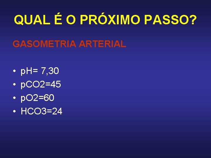 QUAL É O PRÓXIMO PASSO? GASOMETRIA ARTERIAL • • p. H= 7, 30 p. QUAL É O PRÓXIMO PASSO? GASOMETRIA ARTERIAL • • p. H= 7, 30 p.