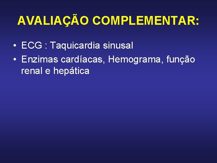 AVALIAÇÃO COMPLEMENTAR: • ECG : Taquicardia sinusal • Enzimas cardíacas, Hemograma, função renal e AVALIAÇÃO COMPLEMENTAR: • ECG : Taquicardia sinusal • Enzimas cardíacas, Hemograma, função renal e