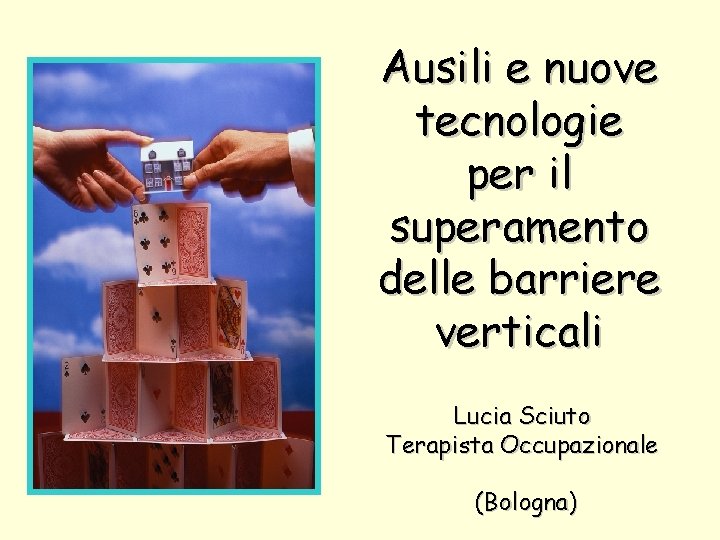 Ausili e nuove tecnologie per il superamento delle barriere verticali Lucia Sciuto Terapista Occupazionale