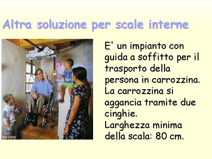 Altra soluzione per scale interne E' un impianto con guida a soffitto per il