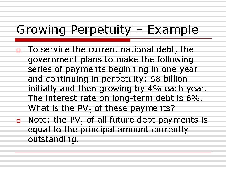 Growing Perpetuity – Example o o To service the current national debt, the government