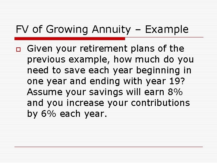 FV of Growing Annuity – Example o Given your retirement plans of the previous