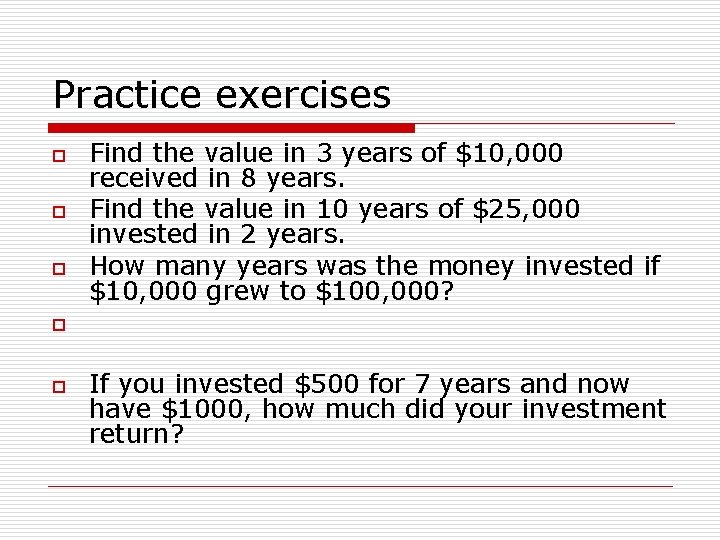 Practice exercises o o o Find the value in 3 years of $10, 000