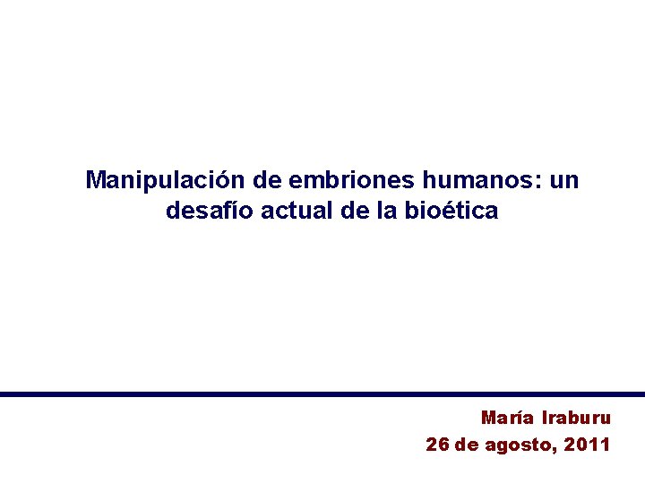 Manipulación de embriones humanos: un desafío actual de la bioética María Iraburu 26 de
