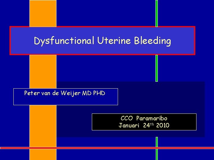 Dysfunctional Uterine Bleeding Peter van de Weijer MD PHD CCO Paramaribo Januari 24 th