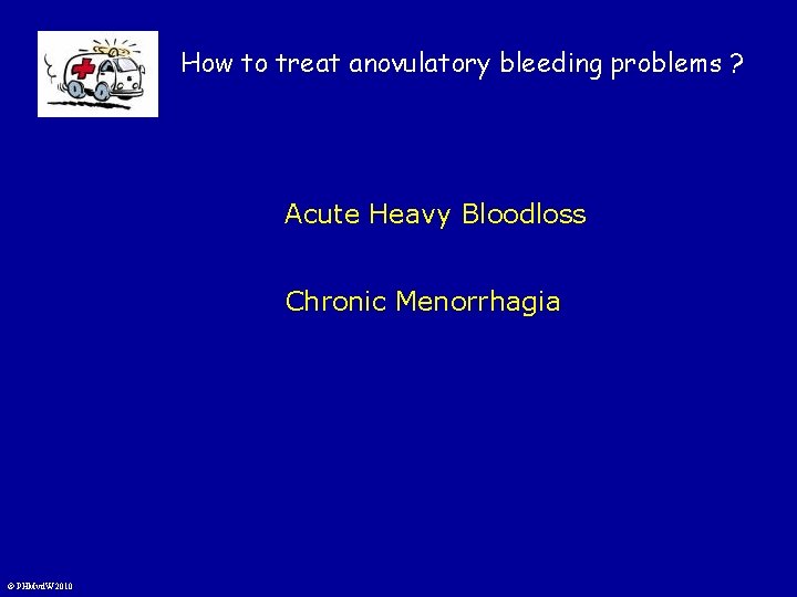 How to treat anovulatory bleeding problems ? Acute Heavy Bloodloss Chronic Menorrhagia © PHMvd.