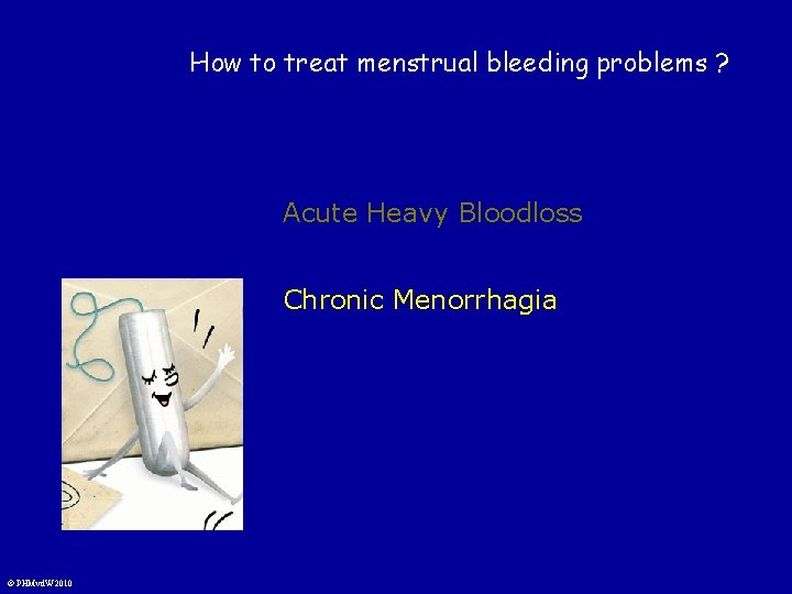 How to treat menstrual bleeding problems ? Acute Heavy Bloodloss Chronic Menorrhagia © PHMvd.