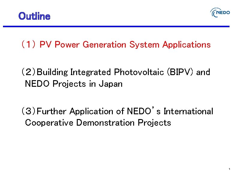 Outline （１） PV Power Generation System Applications （２）Building Integrated Photovoltaic (BIPV) and NEDO Projects