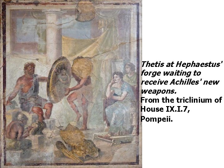 Thetis at Hephaestus' forge waiting to receive Achilles' new weapons. From the triclinium of