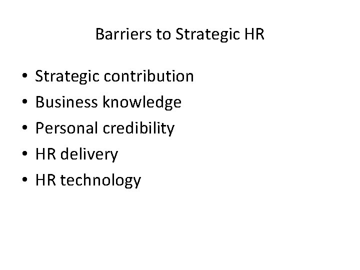 Barriers to Strategic HR • • • Strategic contribution Business knowledge Personal credibility HR