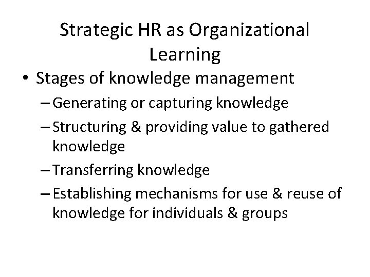 Strategic HR as Organizational Learning • Stages of knowledge management – Generating or capturing