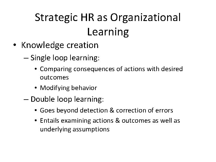 Strategic HR as Organizational Learning • Knowledge creation – Single loop learning: • Comparing