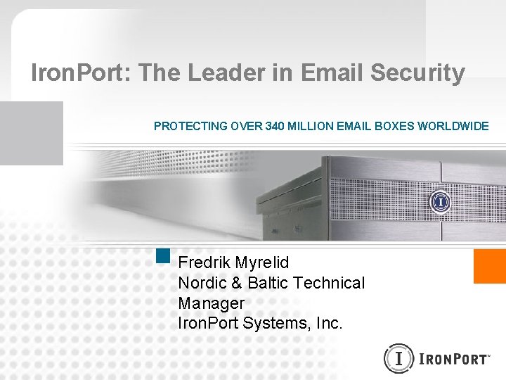 Iron. Port: The Leader in Email Security PROTECTING OVER 340 MILLION EMAIL BOXES WORLDWIDE