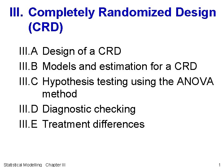 III. Completely Randomized Design (CRD) III. A Design of a CRD III. B Models