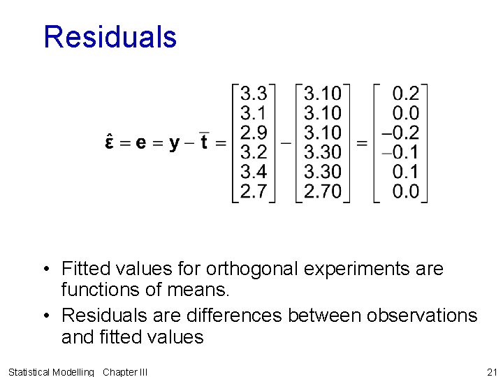 Residuals • Fitted values for orthogonal experiments are functions of means. • Residuals are