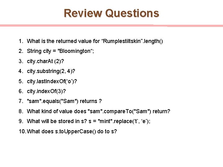 Review Questions 1. What is the returned value for “Rumplestiltskin”. length() 2. String city