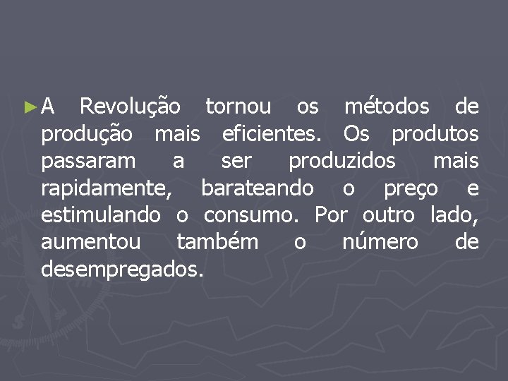 ► A Revolução tornou os métodos de produção mais eficientes. Os produtos passaram a