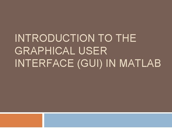 INTRODUCTION TO THE GRAPHICAL USER INTERFACE (GUI) IN MATLAB 