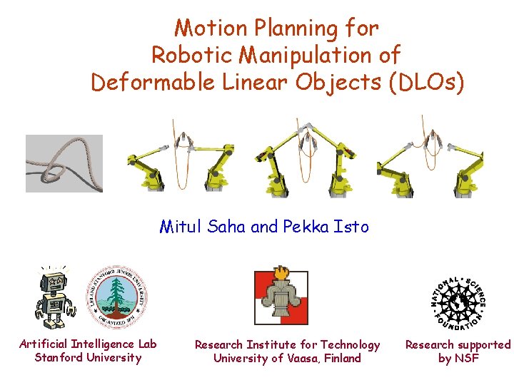 Motion Planning for Robotic Manipulation of Deformable Linear Objects (DLOs) Mitul Saha and Pekka